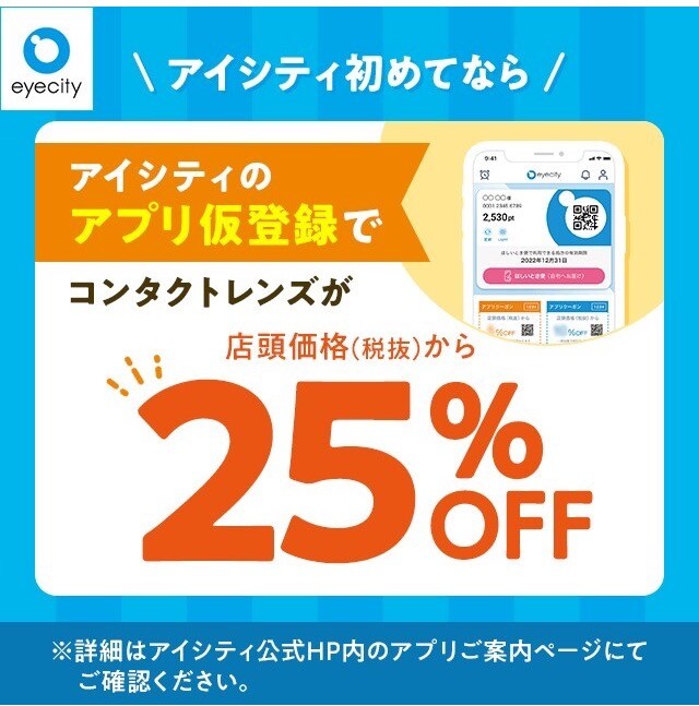 ＼アイシティ初めてなら／アプリ仮登録でコンタクトレンズが店頭価格(税抜)から25%OFF！