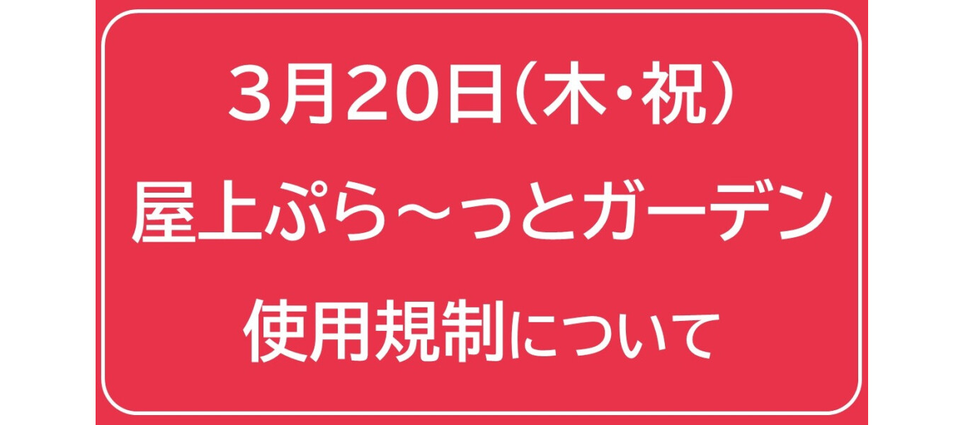3月20日（木・祝）屋上ぷら～っとガーデン一部使用規制について